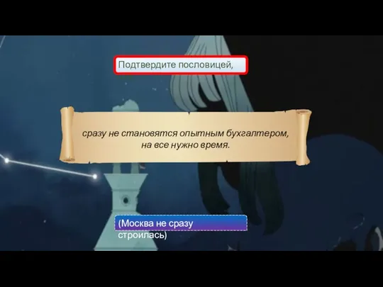 Подтвердите пословицей, что: сразу не становятся опытным бухгалтером, на все нужно время. (Москва не сразу строилась)