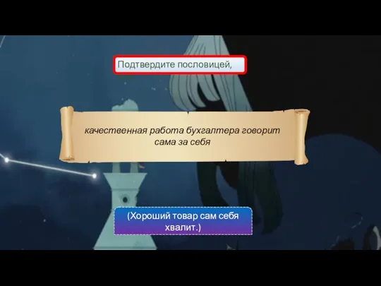 Подтвердите пословицей, что: качественная работа бухгалтера говорит сама за себя (Хороший товар сам себя хвалит.)