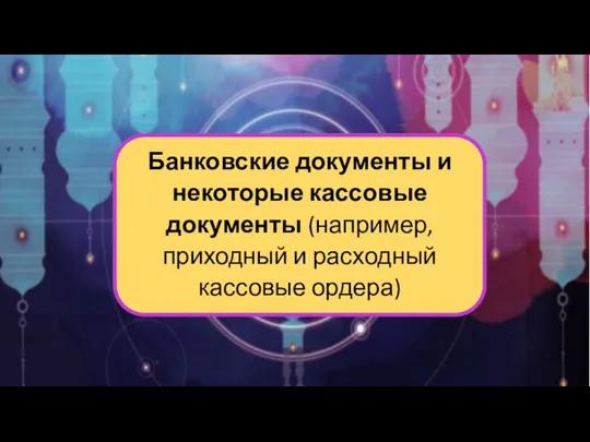 Банковские документы и некоторые кассовые документы (например, приходный и расходный кассовые ордера)