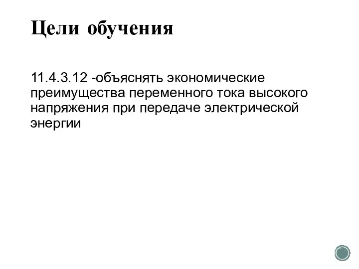 Цели обучения 11.4.3.12 -объяснять экономические преимущества переменного тока высокого напряжения при передаче электрической энергии