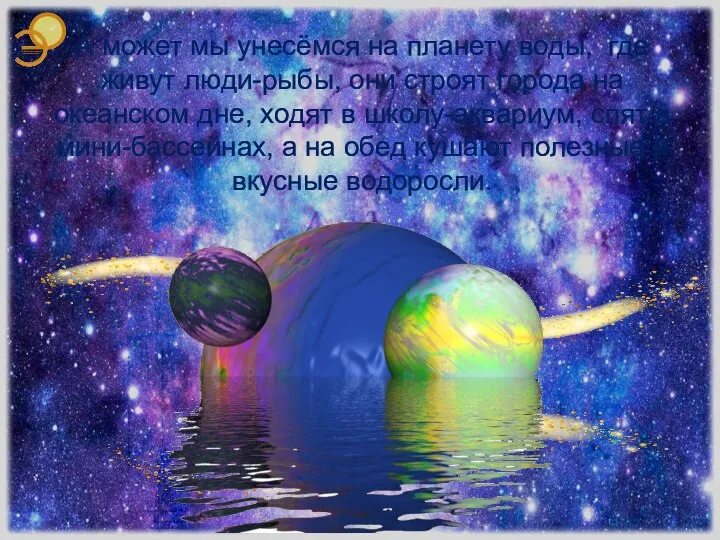 А может мы унесёмся на планету воды, где живут люди-рыбы, они строят