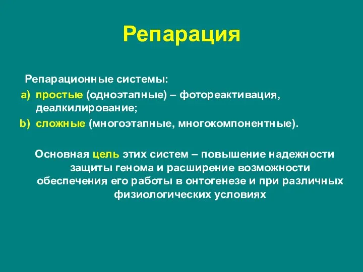 Репарационные системы: простые (одноэтапные) – фотореактивация, деалкилирование; сложные (многоэтапные, многокомпонентные). Основная цель