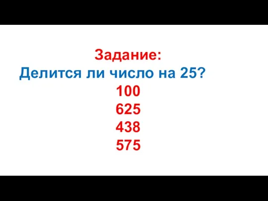 Задание: Делится ли число на 25? 100 625 438 575