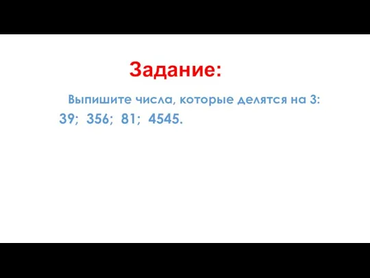 Выпишите числа, которые делятся на 3: 39; 356; 81; 4545. Задание: