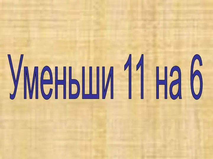 Уменьши 11 на 6