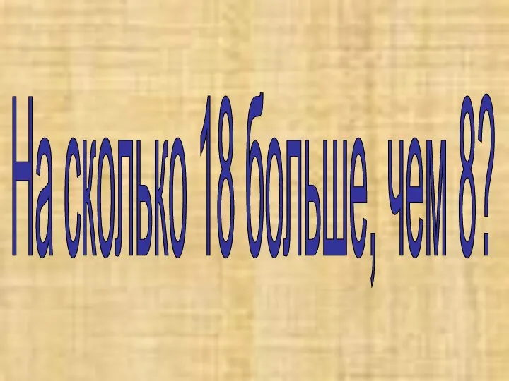 На сколько 18 больше, чем 8?