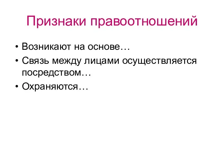 Признаки правоотношений Возникают на основе… Связь между лицами осуществляется посредством… Охраняются…