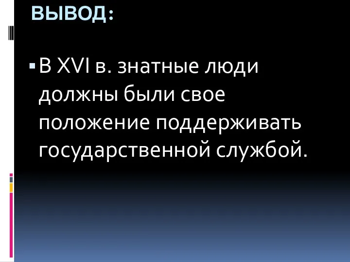 ВЫВОД: В XVI в. знатные люди должны были свое положение поддерживать государственной службой.