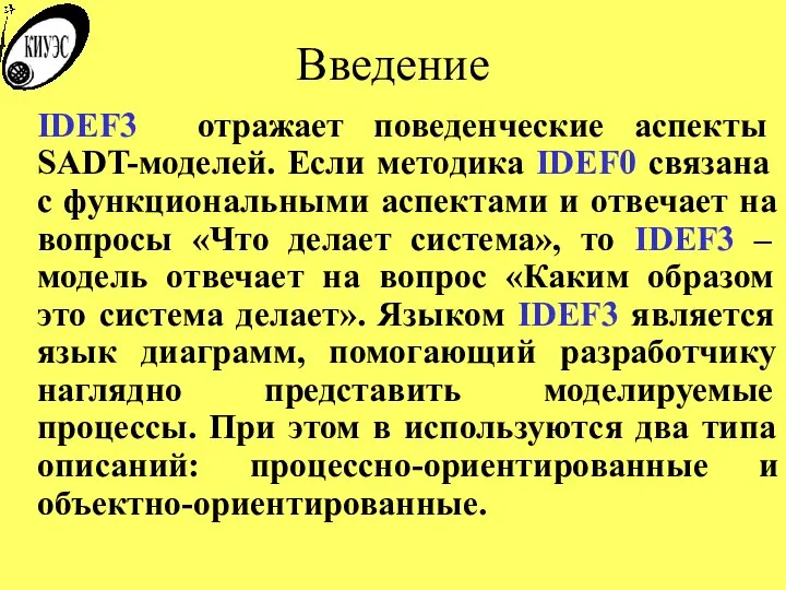 Введение IDEF3 отражает поведенческие аспекты SADT-моделей. Если методика IDEF0 связана с функциональными