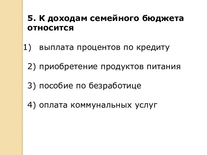 5. К доходам семейного бюджета относится выплата процентов по кредиту 2) приобретение