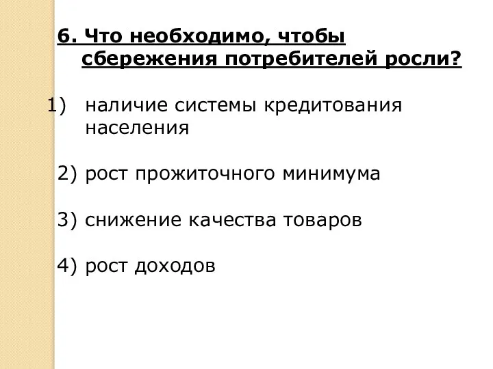 6. Что необходимо, чтобы сбережения потребителей росли? наличие системы кредитования населения 2)