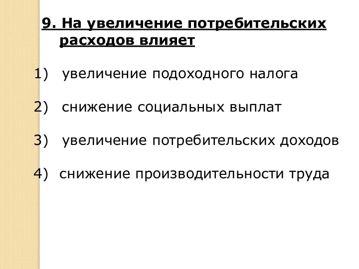 9. На увеличение потребительских расходов влияет увеличение подоходного налога снижение социальных выплат