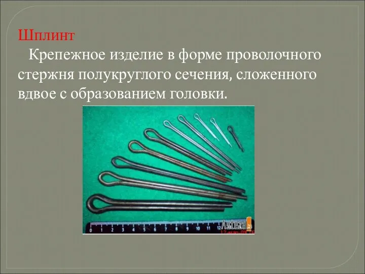 Шплинт Крепежное изделие в форме проволочного стержня полукруглого сечения, сложенного вдвое с образованием головки.