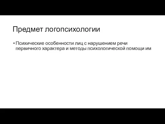 Предмет логопсихологии Психические особенности лиц с нарушением речи первичного характера и методы психологической помощи им