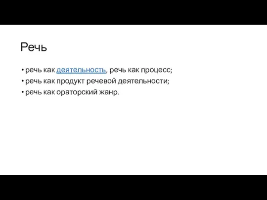 Речь речь как деятельность, речь как процесс; речь как продукт речевой деятельности; речь как ораторский жанр.