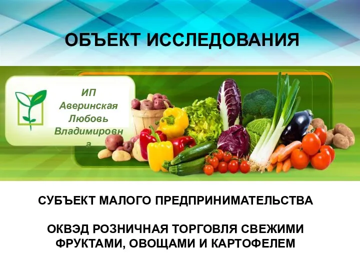 ОБЪЕКТ ИССЛЕДОВАНИЯ ИП Аверинская Любовь Владимировна СУБЪЕКТ МАЛОГО ПРЕДПРИНИМАТЕЛЬСТВА ОКВЭД РОЗНИЧНАЯ ТОРГОВЛЯ