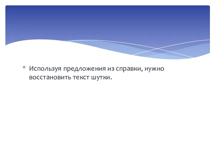 Используя предложения из справки, нужно восстановить текст шутки.