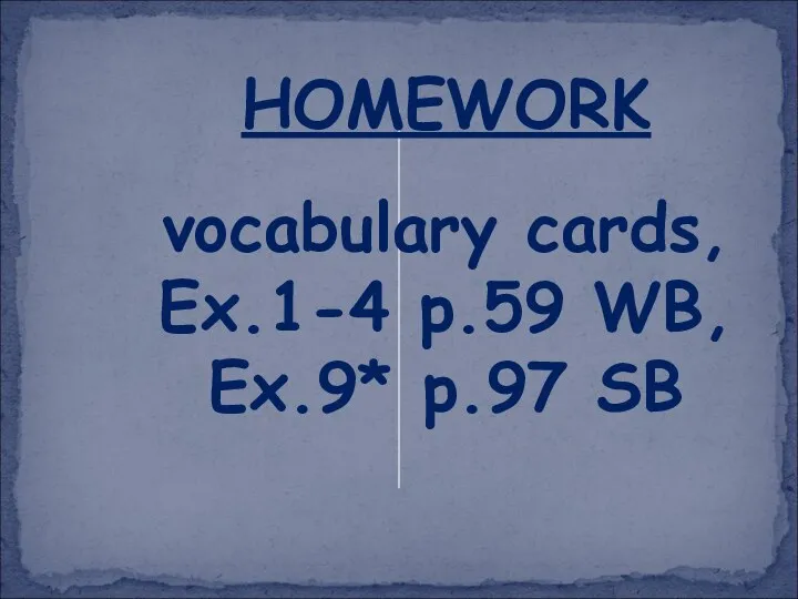 HOMEWORK vocabulary cards, Ex.1-4 p.59 WB, Ex.9* p.97 SB