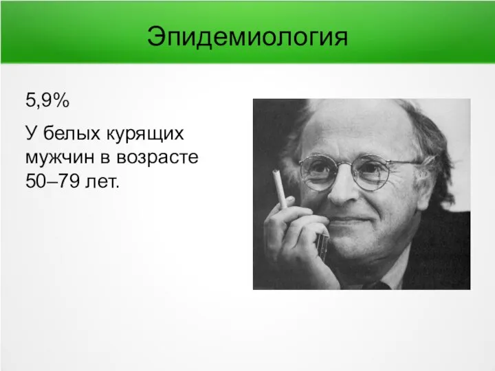 Эпидемиология 5,9% У белых курящих мужчин в возрасте 50–79 лет.