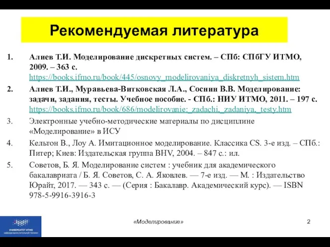 Рекомендуемая литература «Моделирование» Алиев Т.И. Моделирование дискретных систем. – СПб: СПбГУ ИТМО,