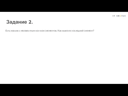 Задание 2. Есть массив с неизвестным кол-вом элементов. Как вывести последний элемент?