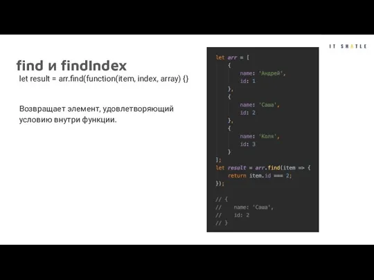 find и findIndex let result = arr.find(function(item, index, array) {} Возвращает элемент, удовлетворяющий условию внутри функции.