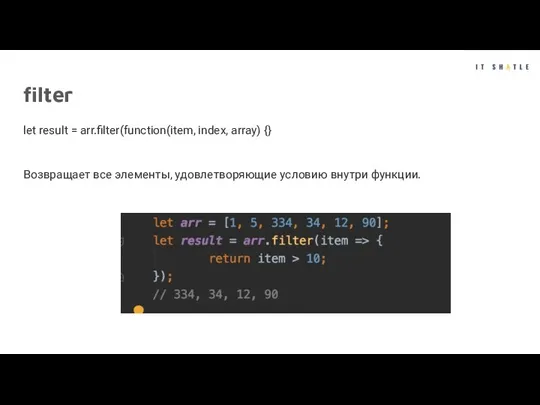 filter let result = arr.filter(function(item, index, array) {} Возвращает все элементы, удовлетворяющие условию внутри функции.