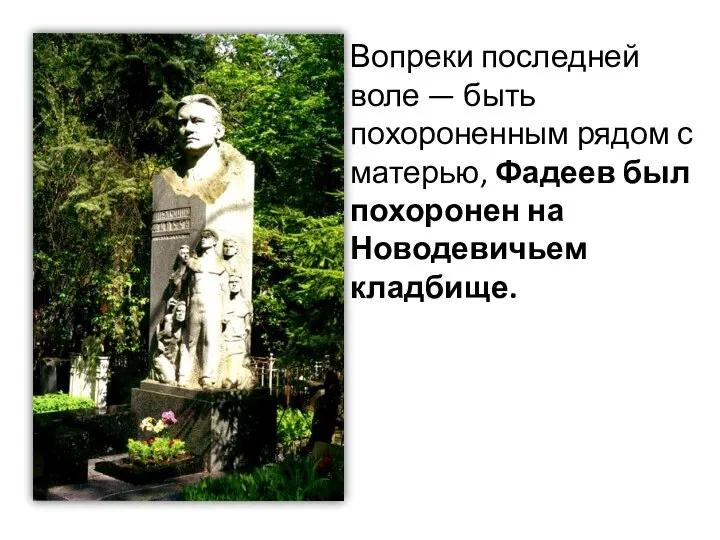 Вопреки последней воле — быть похороненным рядом с матерью, Фадеев был похоронен на Новодевичьем кладбище.