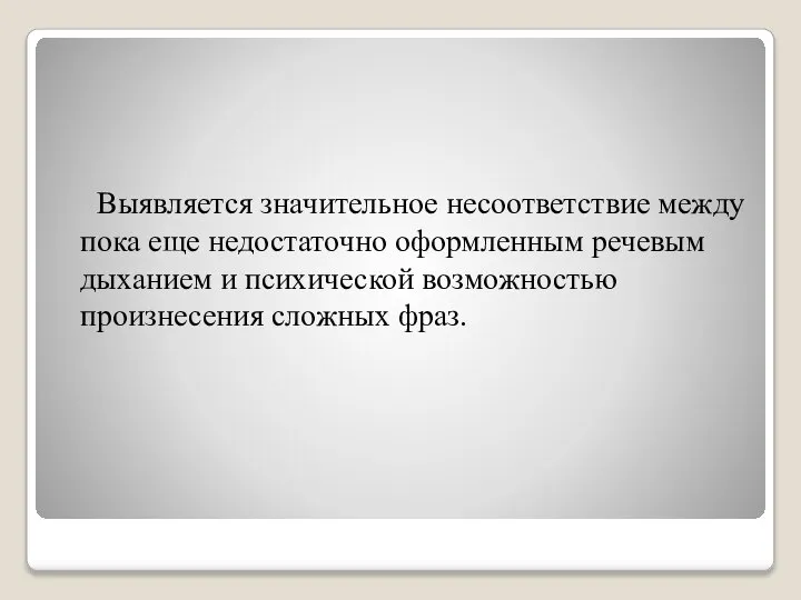 Выявляется значительное несоответствие между пока еще недостаточно оформленным речевым дыханием и психической возможностью произнесения сложных фраз.