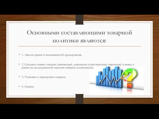 Основными составляющими товарной политики являются: 1. Анализ рынка и возможностей предприятия; 2.