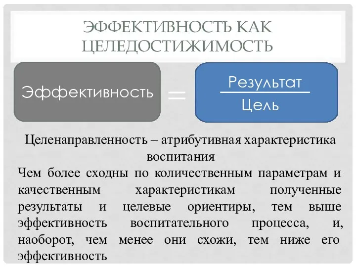 ЭФФЕКТИВНОСТЬ КАК ЦЕЛЕДОСТИЖИМОСТЬ Эффективность Целенаправленность – атрибутивная характеристика воспитания Чем более сходны