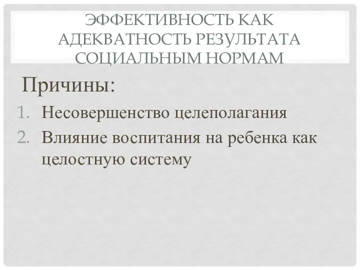 ЭФФЕКТИВНОСТЬ КАК АДЕКВАТНОСТЬ РЕЗУЛЬТАТА СОЦИАЛЬНЫМ НОРМАМ Причины: Несовершенство целеполагания Влияние воспитания на ребенка как целостную систему