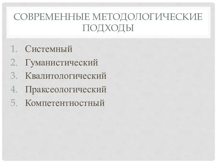 СОВРЕМЕННЫЕ МЕТОДОЛОГИЧЕСКИЕ ПОДХОДЫ Системный Гуманистический Квалитологический Праксеологический Компетентностный