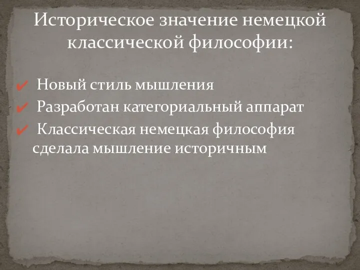 Новый стиль мышления Разработан категориальный аппарат Классическая немецкая философия сделала мышление историчным