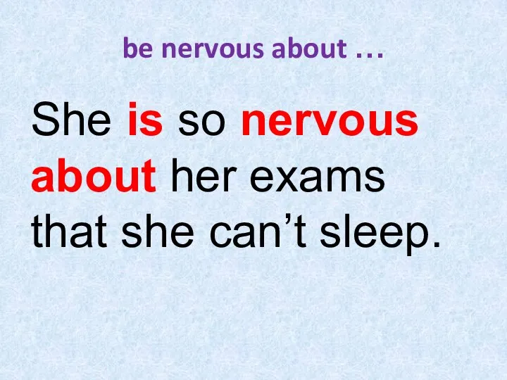 be nervous about … She is so nervous about her exams that she can’t sleep.