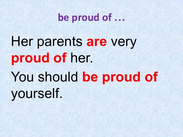 be proud of … Her parents are very proud of her. You