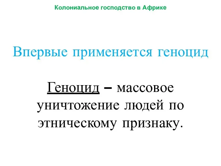 Впервые применяется геноцид Геноцид – массовое уничтожение людей по этническому признаку. Колониальное господство в Африке