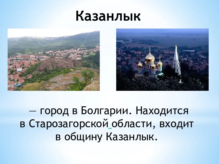 Казанлык — город в Болгарии. Находится в Старозагорской области, входит в общину Казанлык.