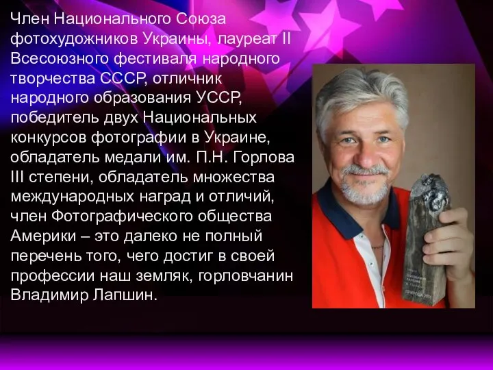 Член Национального Союза фотохудожников Украины, лауреат II Всесоюзного фестиваля народного творчества СССР,