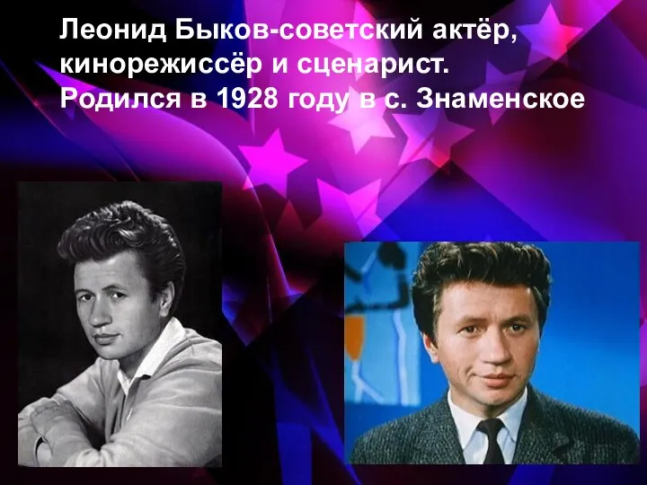 Леонид Быков-советский актёр, кинорежиссёр и сценарист. Родился в 1928 году в с. Знаменское