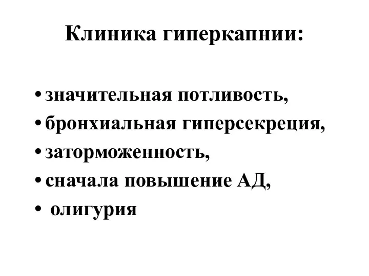 Клиника гиперкапнии: значительная потливость, бронхиальная гиперсекреция, заторможенность, сначала повышение АД, олигурия