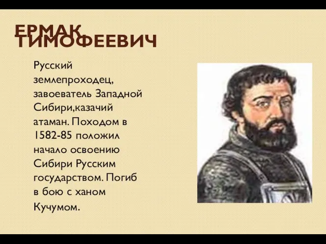 ЕРМАК ТИМОФЕЕВИЧ Русский землепроходец, завоеватель Западной Сибири,казачий атаман. Походом в 1582-85 положил