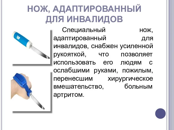 НОЖ, АДАПТИРОВАННЫЙ ДЛЯ ИНВАЛИДОВ Специальный нож, адаптированный для инвалидов, снабжен усиленной рукояткой,