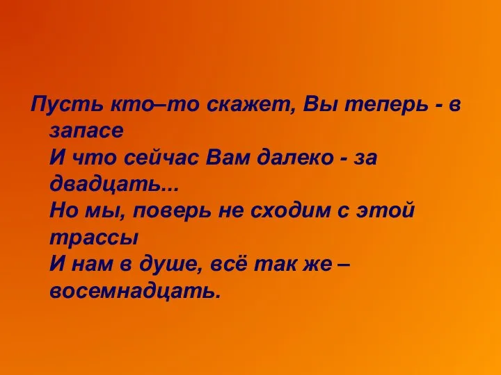 Пусть кто–то скажет, Вы теперь - в запасе И что сейчас Вам