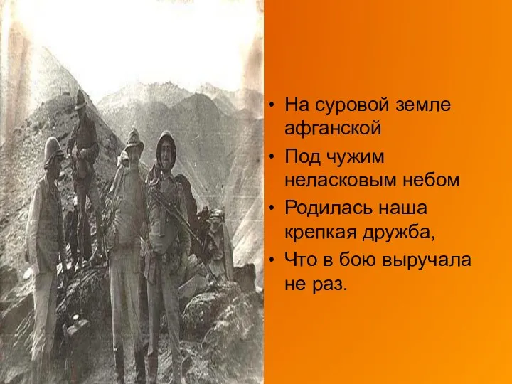 На суровой земле афганской Под чужим неласковым небом Родилась наша крепкая дружба,