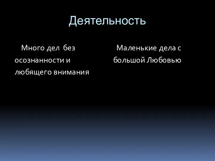 Деятельность Много дел без осознанности и любящего внимания Маленькие дела с большой Любовью