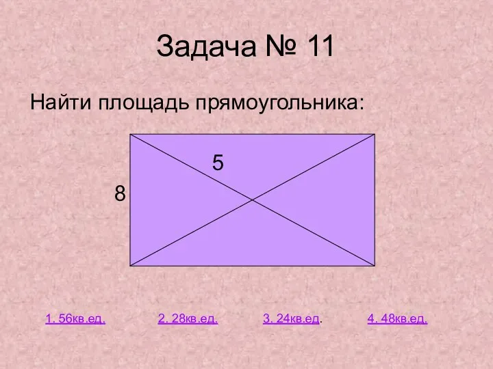 Задача № 11 Найти площадь прямоугольника: 5 8 1. 56кв.ед. 2. 28кв.ед. 3. 24кв.ед. 4. 48кв.ед.