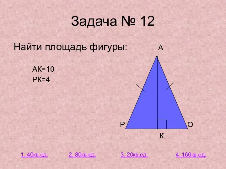 Задача № 12 Найти площадь фигуры: А АК=10 РК=4 Р О К