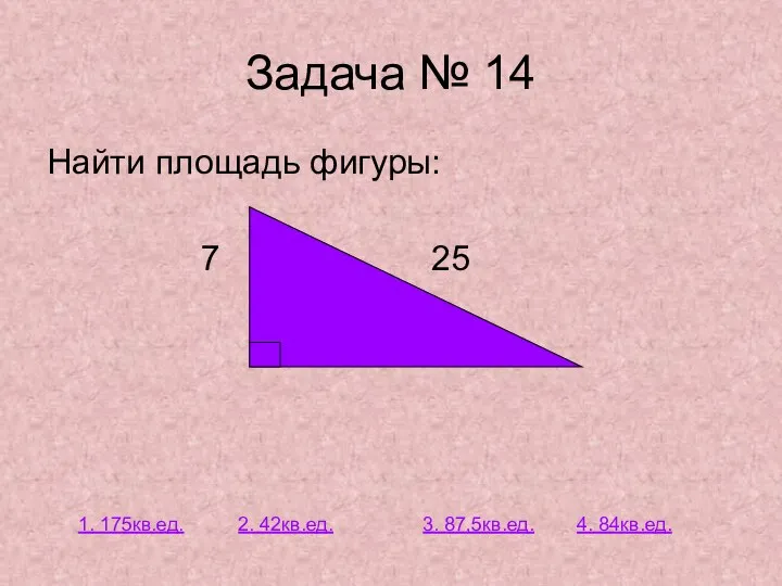 Задача № 14 Найти площадь фигуры: 7 25 1. 175кв.ед. 2. 42кв.ед. 3. 87,5кв.ед. 4. 84кв.ед.