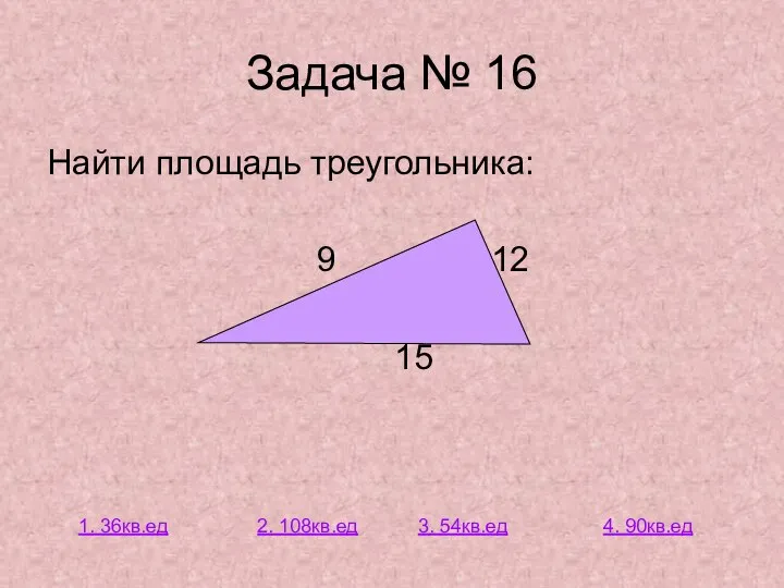 Задача № 16 Найти площадь треугольника: 9 12 15 1. 36кв.ед 2.